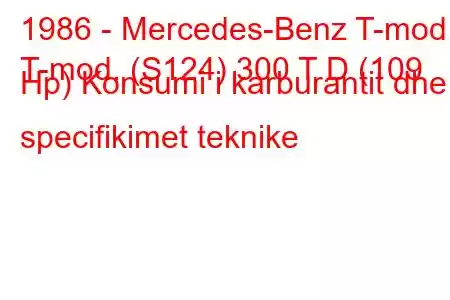 1986 - Mercedes-Benz T-mod.
T-mod. (S124) 300 T D (109 Hp) Konsumi i karburantit dhe specifikimet teknike