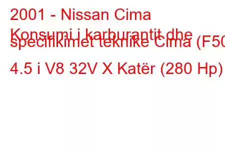 2001 - Nissan Cima
Konsumi i karburantit dhe specifikimet teknike Cima (F50) 4.5 i V8 32V X Katër (280 Hp)