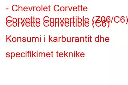 - Chevrolet Corvette
Corvette Convertible (Z06/C6) Corvette Convertible (C6) Konsumi i karburantit dhe specifikimet teknike