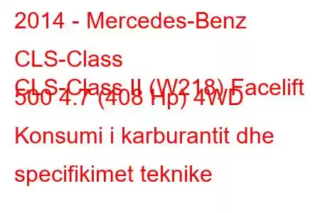 2014 - Mercedes-Benz CLS-Class
CLS-Class II (W218) Facelift 500 4.7 (408 Hp) 4WD Konsumi i karburantit dhe specifikimet teknike