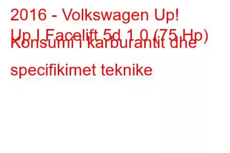 2016 - Volkswagen Up!
Up I Facelift 5d 1.0 (75 Hp) Konsumi i karburantit dhe specifikimet teknike