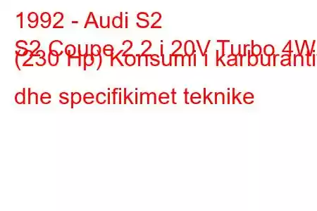 1992 - Audi S2
S2 Coupe 2.2 i 20V Turbo 4WD (230 Hp) Konsumi i karburantit dhe specifikimet teknike