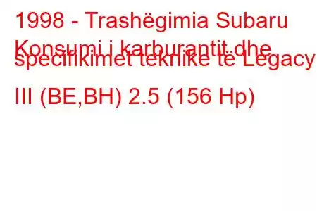 1998 - Trashëgimia Subaru
Konsumi i karburantit dhe specifikimet teknike të Legacy III (BE,BH) 2.5 (156 Hp)