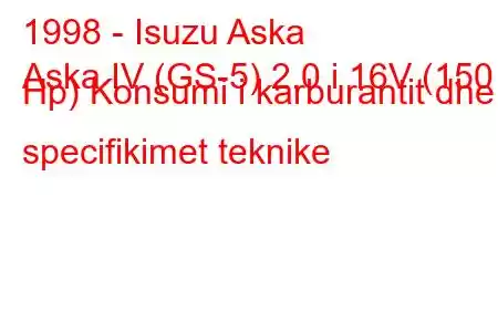 1998 - Isuzu Aska
Aska IV (GS-5) 2.0 i 16V (150 Hp) Konsumi i karburantit dhe specifikimet teknike