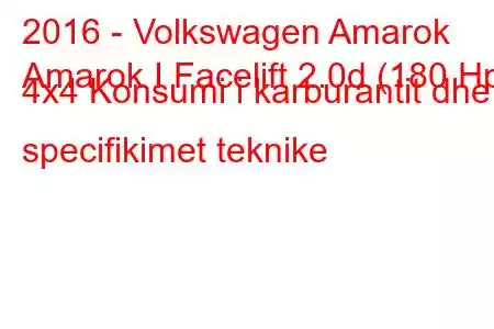 2016 - Volkswagen Amarok
Amarok I Facelift 2.0d (180 Hp) 4x4 Konsumi i karburantit dhe specifikimet teknike