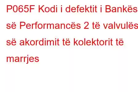 P065F Kodi i defektit i Bankës së Performancës 2 të valvulës së akordimit të kolektorit të marrjes