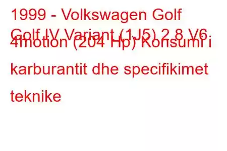 1999 - Volkswagen Golf
Golf IV Variant (1J5) 2.8 V6 4motion (204 Hp) Konsumi i karburantit dhe specifikimet teknike