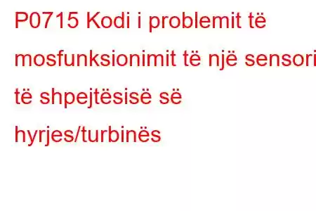 P0715 Kodi i problemit të mosfunksionimit të një sensori të shpejtësisë së hyrjes/turbinës