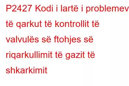 P2427 Kodi i lartë i problemeve të qarkut të kontrollit të valvulës së ftohjes së riqarkullimit të gazit të shkarkimit