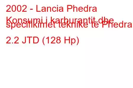 2002 - Lancia Phedra
Konsumi i karburantit dhe specifikimet teknike të Phedra 2.2 JTD (128 Hp)