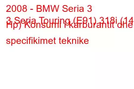 2008 - BMW Seria 3
3 Seria Touring (E91) 318i (143 Hp) Konsumi i karburantit dhe specifikimet teknike