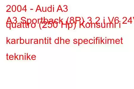 2004 - Audi A3
A3 Sportback (8P) 3.2 i V6 24V quattro (250 Hp) Konsumi i karburantit dhe specifikimet teknike