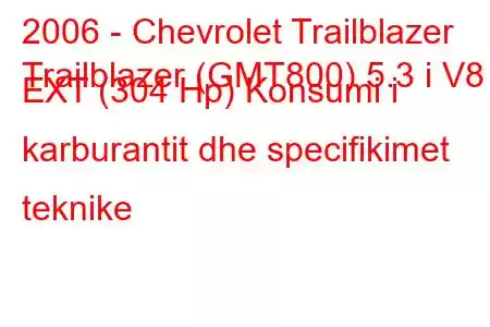 2006 - Chevrolet Trailblazer
Trailblazer (GMT800) 5.3 i V8 EXT (304 Hp) Konsumi i karburantit dhe specifikimet teknike