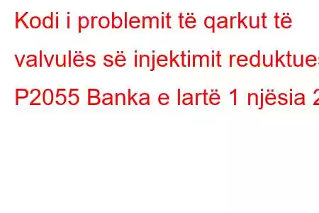 Kodi i problemit të qarkut të valvulës së injektimit reduktues P2055 Banka e lartë 1 njësia 2