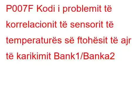 P007F Kodi i problemit të korrelacionit të sensorit të temperaturës së ftohësit të ajrit të karikimit Bank1/Banka2