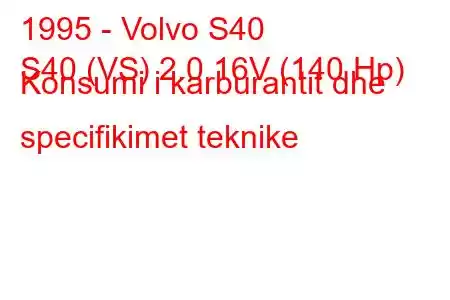 1995 - Volvo S40
S40 (VS) 2.0 16V (140 Hp) Konsumi i karburantit dhe specifikimet teknike