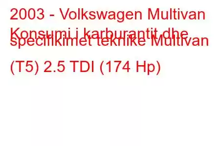 2003 - Volkswagen Multivan
Konsumi i karburantit dhe specifikimet teknike Multivan (T5) 2.5 TDI (174 Hp)