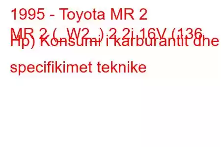 1995 - Toyota MR 2
MR 2 (_W2_) 2.2i 16V (136 Hp) Konsumi i karburantit dhe specifikimet teknike