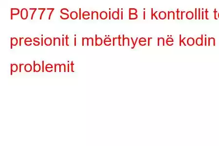 P0777 Solenoidi B i kontrollit të presionit i mbërthyer në kodin e problemit