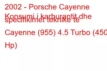 2002 - Porsche Cayenne
Konsumi i karburantit dhe specifikimet teknike të Cayenne (955) 4.5 Turbo (450 Hp)