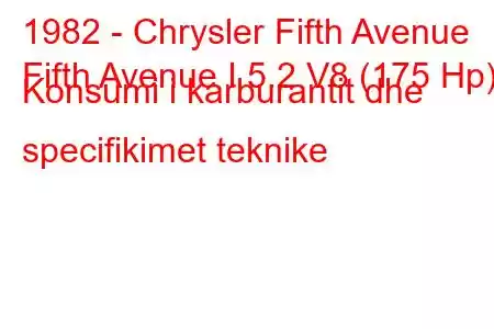 1982 - Chrysler Fifth Avenue
Fifth Avenue I 5.2 V8 (175 Hp) Konsumi i karburantit dhe specifikimet teknike