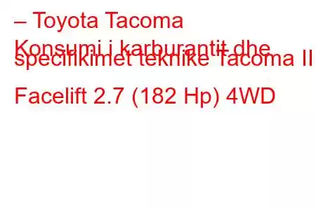 – Toyota Tacoma
Konsumi i karburantit dhe specifikimet teknike Tacoma II Facelift 2.7 (182 Hp) 4WD