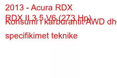 2013 - Acura RDX
RDX II 3.5 V6 (273 Hp) Konsumi i karburantit AWD dhe specifikimet teknike