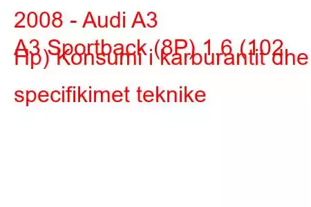 2008 - Audi A3
A3 Sportback (8P) 1.6 (102 Hp) Konsumi i karburantit dhe specifikimet teknike