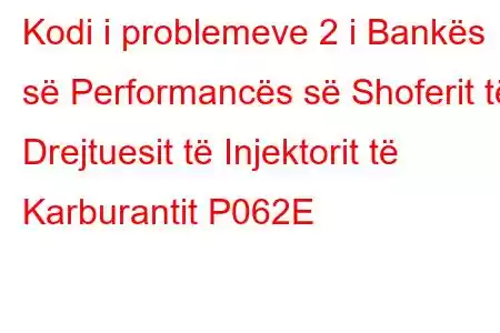 Kodi i problemeve 2 i Bankës së Performancës së Shoferit të Drejtuesit të Injektorit të Karburantit P062E