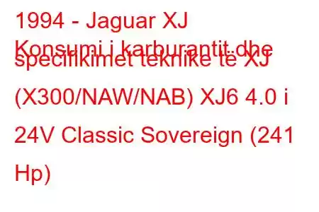 1994 - Jaguar XJ
Konsumi i karburantit dhe specifikimet teknike të XJ (X300/NAW/NAB) XJ6 4.0 i 24V Classic Sovereign (241 Hp)