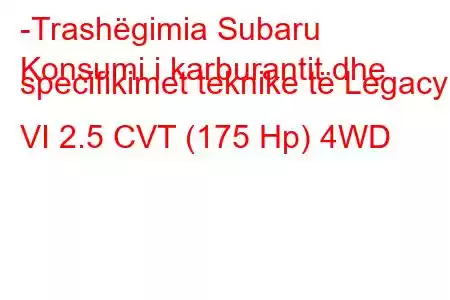 -Trashëgimia Subaru
Konsumi i karburantit dhe specifikimet teknike të Legacy VI 2.5 CVT (175 Hp) 4WD