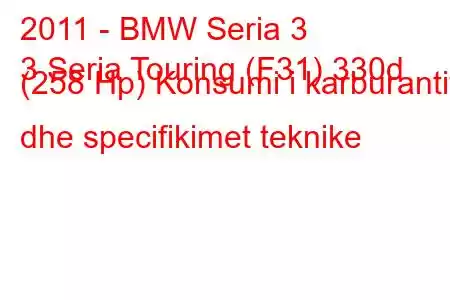 2011 - BMW Seria 3
3 Seria Touring (F31) 330d (258 Hp) Konsumi i karburantit dhe specifikimet teknike