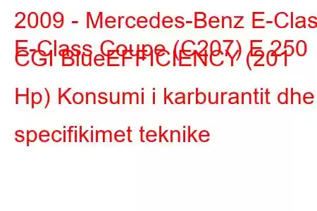 2009 - Mercedes-Benz E-Class
E-Class Coupe (C207) E 250 CGI BlueEFFICIENCY (201 Hp) Konsumi i karburantit dhe specifikimet teknike