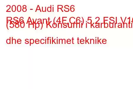 2008 - Audi RS6
RS6 Avant (4F,C6) 5.2 FSI V10 (580 Hp) Konsumi i karburantit dhe specifikimet teknike