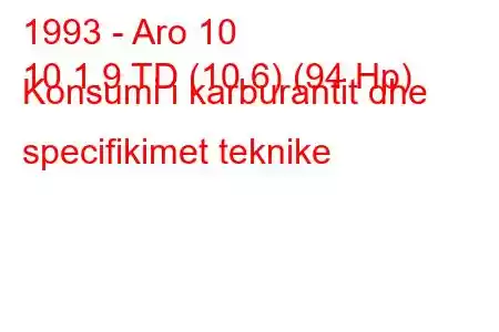 1993 - Aro 10
10 1.9 TD (10.6) (94 Hp) Konsumi i karburantit dhe specifikimet teknike