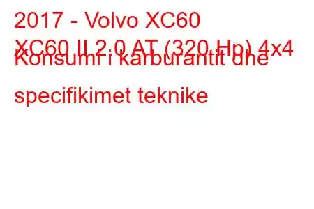 2017 - Volvo XC60
XC60 II 2.0 AT (320 Hp) 4x4 Konsumi i karburantit dhe specifikimet teknike