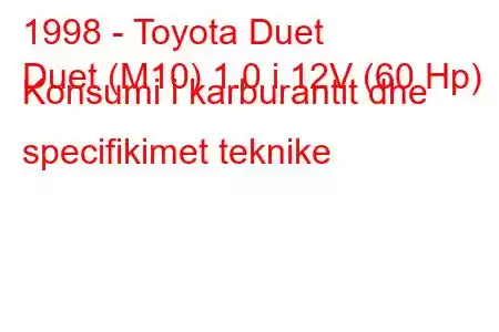 1998 - Toyota Duet
Duet (M10) 1.0 i 12V (60 Hp) Konsumi i karburantit dhe specifikimet teknike