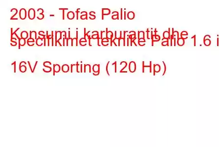 2003 - Tofas Palio
Konsumi i karburantit dhe specifikimet teknike Palio 1.6 i 16V Sporting (120 Hp)