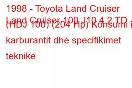 1998 - Toyota Land Cruiser
Land Cruiser 100 J10 4.2 TD (HDJ 100) (204 Hp) Konsumi i karburantit dhe specifikimet teknike