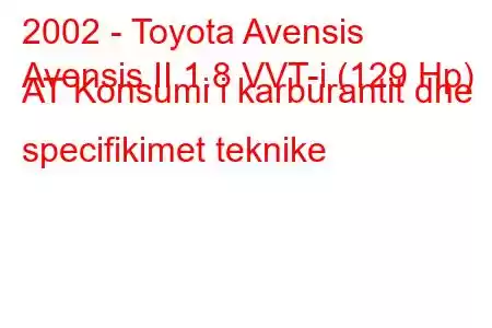 2002 - Toyota Avensis
Avensis II 1.8 VVT-i (129 Hp) AT Konsumi i karburantit dhe specifikimet teknike