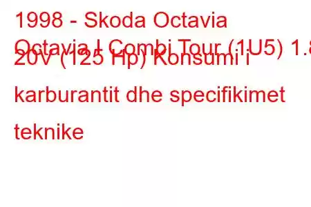 1998 - Skoda Octavia
Octavia I Combi Tour (1U5) 1.8 20V (125 Hp) Konsumi i karburantit dhe specifikimet teknike