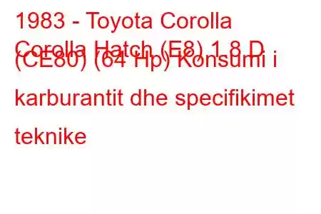 1983 - Toyota Corolla
Corolla Hatch (E8) 1.8 D (CE80) (64 Hp) Konsumi i karburantit dhe specifikimet teknike