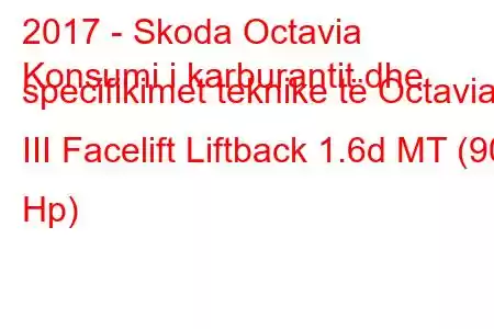 2017 - Skoda Octavia
Konsumi i karburantit dhe specifikimet teknike të Octavia III Facelift Liftback 1.6d MT (90 Hp)