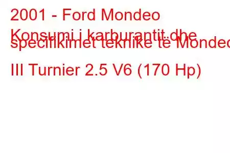 2001 - Ford Mondeo
Konsumi i karburantit dhe specifikimet teknike të Mondeo III Turnier 2.5 V6 (170 Hp)