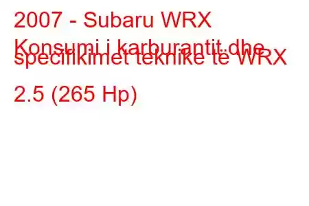 2007 - Subaru WRX
Konsumi i karburantit dhe specifikimet teknike të WRX 2.5 (265 Hp)