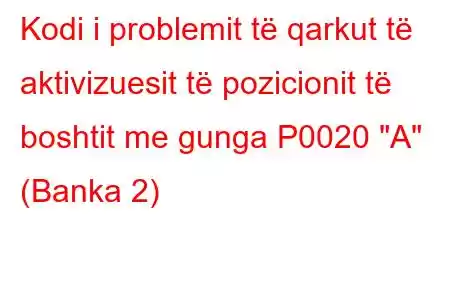 Kodi i problemit të qarkut të aktivizuesit të pozicionit të boshtit me gunga P0020 