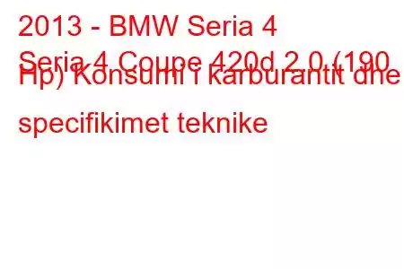 2013 - BMW Seria 4
Seria 4 Coupe 420d 2.0 (190 Hp) Konsumi i karburantit dhe specifikimet teknike