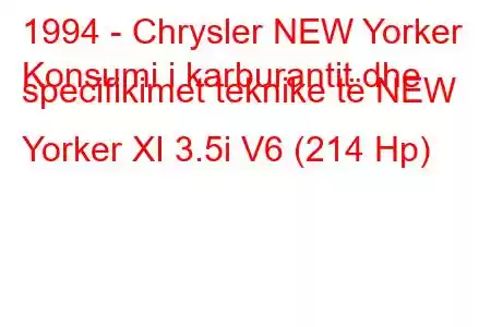 1994 - Chrysler NEW Yorker
Konsumi i karburantit dhe specifikimet teknike të NEW Yorker XI 3.5i V6 (214 Hp)