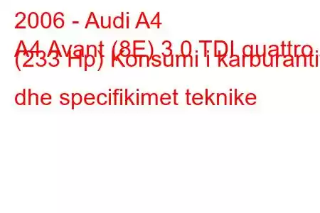 2006 - Audi A4
A4 Avant (8E) 3.0 TDI quattro (233 Hp) Konsumi i karburantit dhe specifikimet teknike