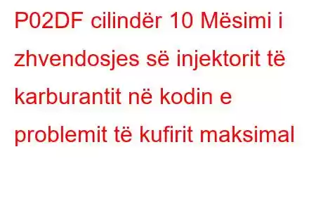 P02DF cilindër 10 Mësimi i zhvendosjes së injektorit të karburantit në kodin e problemit të kufirit maksimal